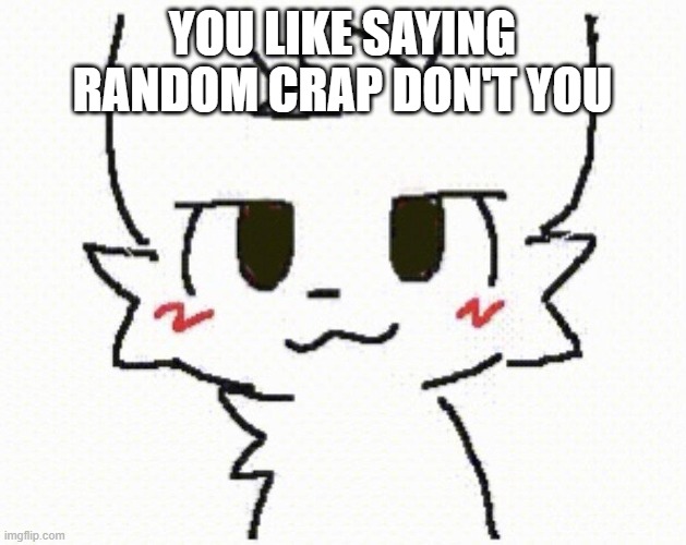 10 Upvotes and I put it in the politics stream | YOU LIKE SAYING RANDOM CRAP DON'T YOU | image tagged in you like kissing boys | made w/ Imgflip meme maker