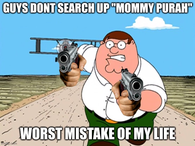 pls do it your gonna tuna sub | GUYS DONT SEARCH UP "MOMMY PURAH"; WORST MISTAKE OF MY LIFE | image tagged in peter griffin running away,mommy | made w/ Imgflip meme maker