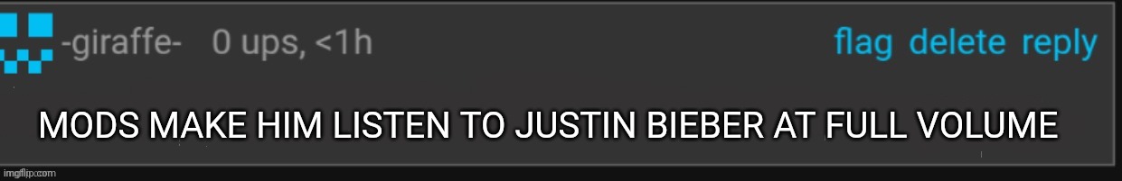MODS MAKE HIM LISTEN TO JUSTIN BIEBER AT FULL VOLUME | made w/ Imgflip meme maker