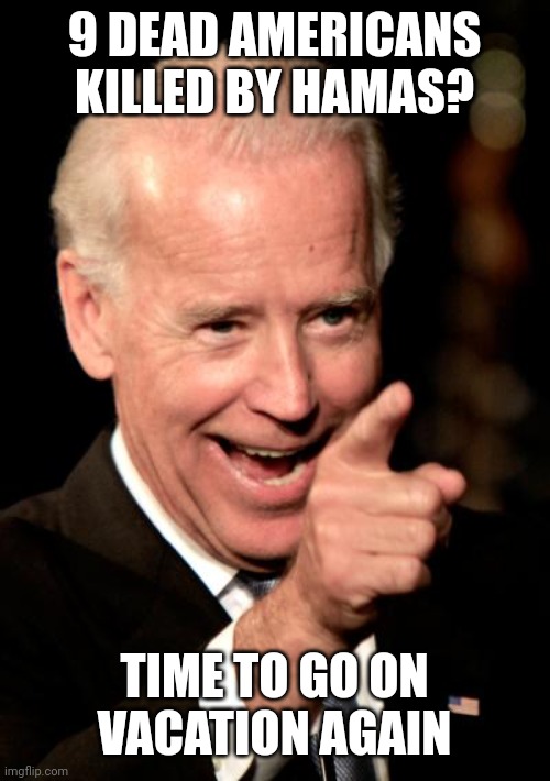 The dip sh!t has already called it a day | 9 DEAD AMERICANS KILLED BY HAMAS? TIME TO GO ON VACATION AGAIN | image tagged in memes,smilin biden | made w/ Imgflip meme maker