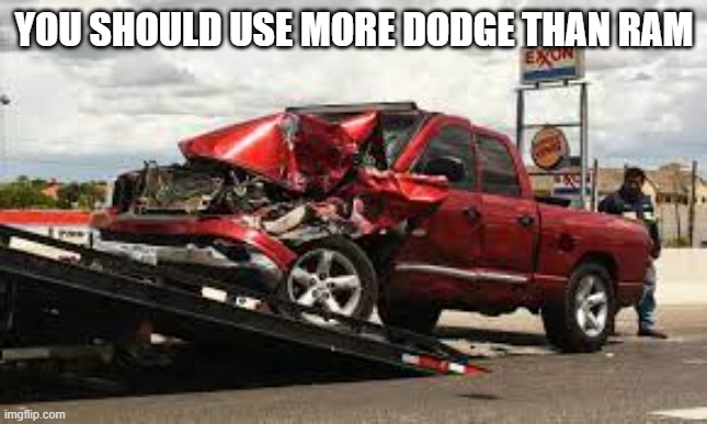 You shloud use more dodge | YOU SHOULD USE MORE DODGE THAN RAM | image tagged in ram,crash,dodge | made w/ Imgflip meme maker