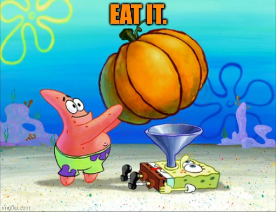 SpongeBob pumpkin funnel | EAT IT. | image tagged in spongebob pumpkin funnel | made w/ Imgflip meme maker