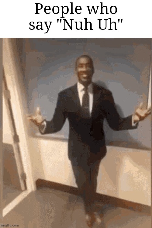 smiling black guy in suit | People who say "Nuh Uh" | image tagged in smiling black guy in suit | made w/ Imgflip meme maker