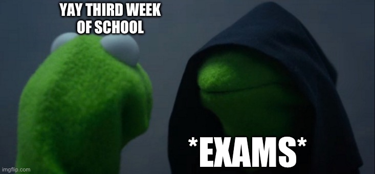 . | YAY THIRD WEEK
OF SCHOOL; *EXAMS* | image tagged in memes,evil kermit | made w/ Imgflip meme maker