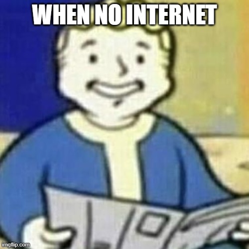 Vault Boy Newspaper | WHEN NO INTERNET | image tagged in vault boy newspaper | made w/ Imgflip meme maker