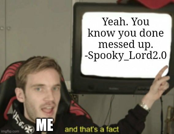 and that's a fact | Yeah. You know you done messed up.
-Spooky_Lord2.0 ME | image tagged in and that's a fact | made w/ Imgflip meme maker