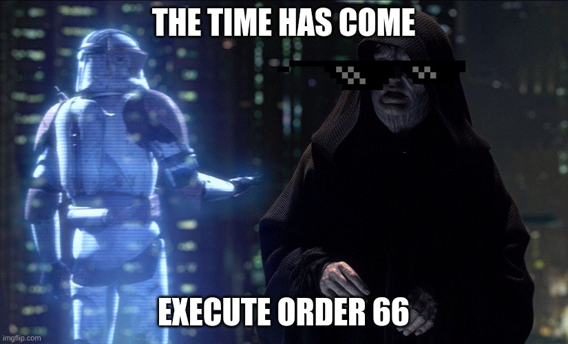 Execute Order 66 | THE TIME HAS COME; EXECUTE ORDER 66 | image tagged in execute order 66 | made w/ Imgflip meme maker