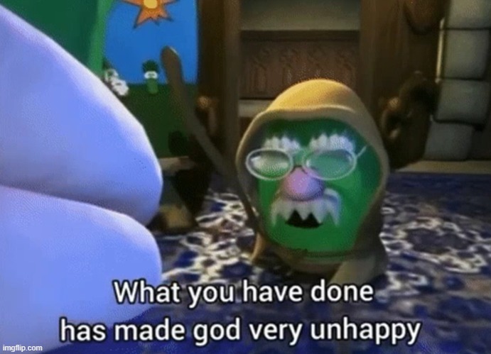 image tagged in what you have done has made god very unhappy | made w/ Imgflip meme maker