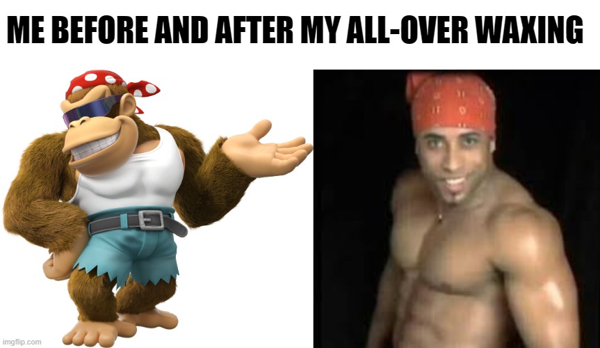 No Fake | ME BEFORE AND AFTER MY ALL-OVER WAXING | image tagged in funky kong,ricardo milos | made w/ Imgflip meme maker