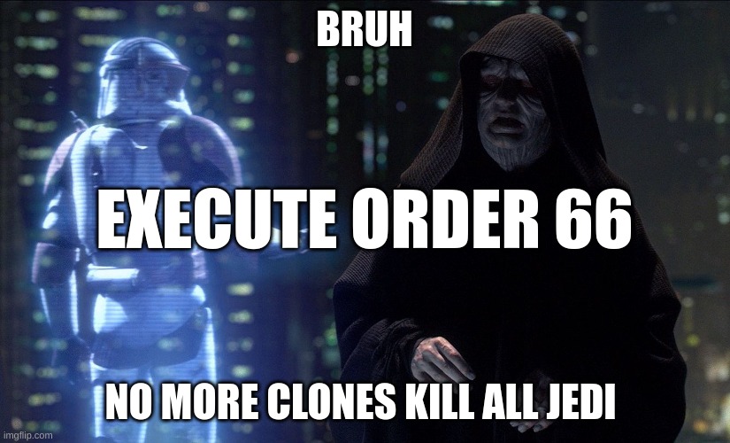 Execute Order 66 | BRUH; EXECUTE ORDER 66; NO MORE CLONES KILL ALL JEDI | image tagged in execute order 66 | made w/ Imgflip meme maker