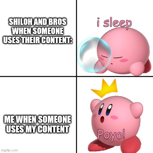 kirby i sleep real garbage | SHILOH AND BROS WHEN SOMEONE USES THEIR CONTENT:; ME WHEN SOMEONE USES MY CONTENT | image tagged in kirby i sleep real shit | made w/ Imgflip meme maker