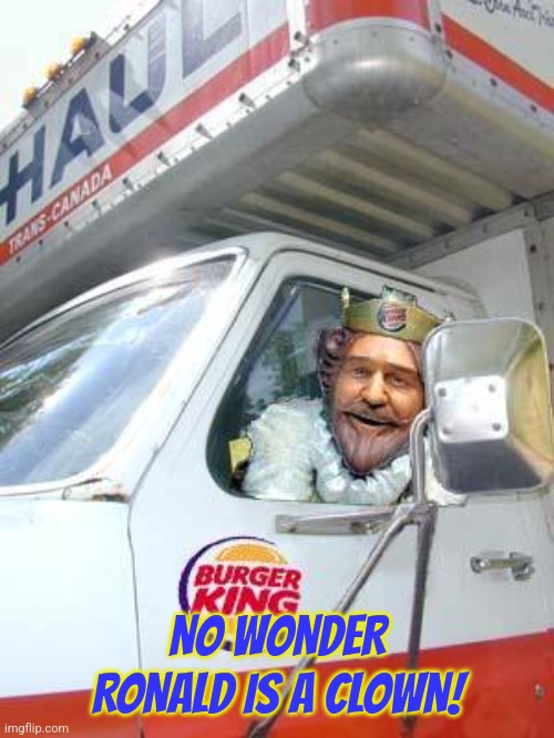 burger king | NO WONDER RONALD IS A CLOWN! | image tagged in burger king | made w/ Imgflip meme maker