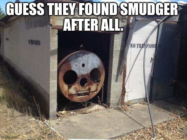Creepy Dead Train Face | GUESS THEY FOUND SMUDGER 
AFTER ALL. | image tagged in creepy dead train face | made w/ Imgflip meme maker