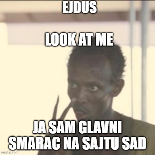 Look At Me Meme | EJDUS; LOOK AT ME; JA SAM GLAVNI SMARAC NA SAJTU SAD | image tagged in memes,look at me | made w/ Imgflip meme maker