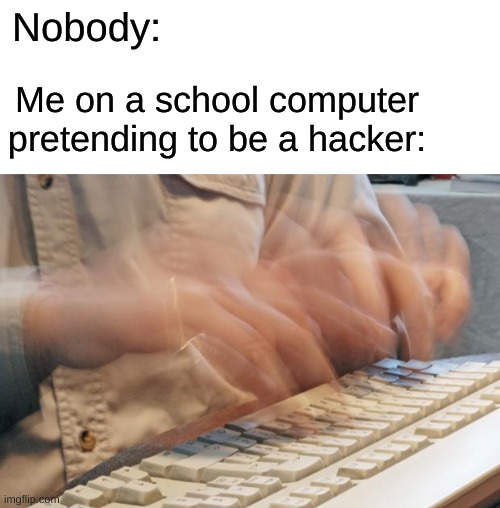 aqe98urrh gtf-87 | Nobody:; Me on a school computer pretending to be a hacker: | image tagged in typing fast,hackerman,relatable,memes,funny,school memes | made w/ Imgflip meme maker