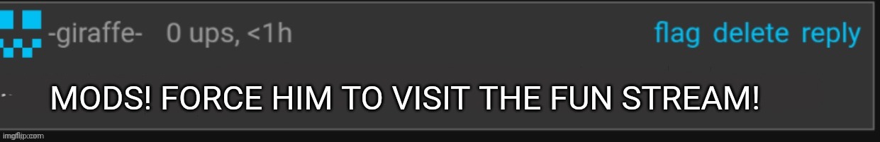 MODS! FORCE HIM TO VISIT THE FUN STREAM! | made w/ Imgflip meme maker