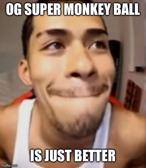 OG SUPER MONKEY BALL; IS JUST BETTER | made w/ Imgflip meme maker