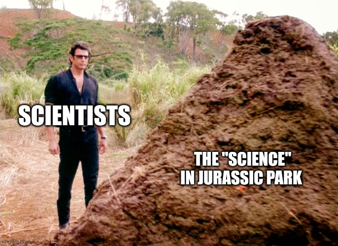 The "Science" in Jurassic Park is a little questionable | SCIENTISTS; THE "SCIENCE" IN JURASSIC PARK | image tagged in memes poop jurassic park,jurassic park,jurassicparkfan102504,jpfan102504 | made w/ Imgflip meme maker