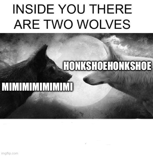 Inside you there are two wolves | MIMIMIMIMIMIMI HONKSHOEHONKSHOE | image tagged in inside you there are two wolves | made w/ Imgflip meme maker