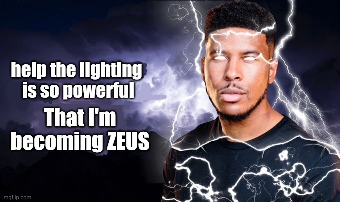 You should kill yourself NOW! | help the lighting 
is so powerful; That I'm becoming ZEUS | image tagged in you should kill yourself now | made w/ Imgflip meme maker