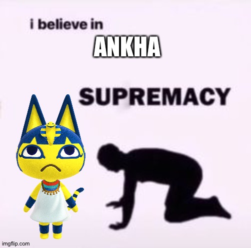 I believe in supremacy | ANKHA | image tagged in i believe in supremacy | made w/ Imgflip meme maker