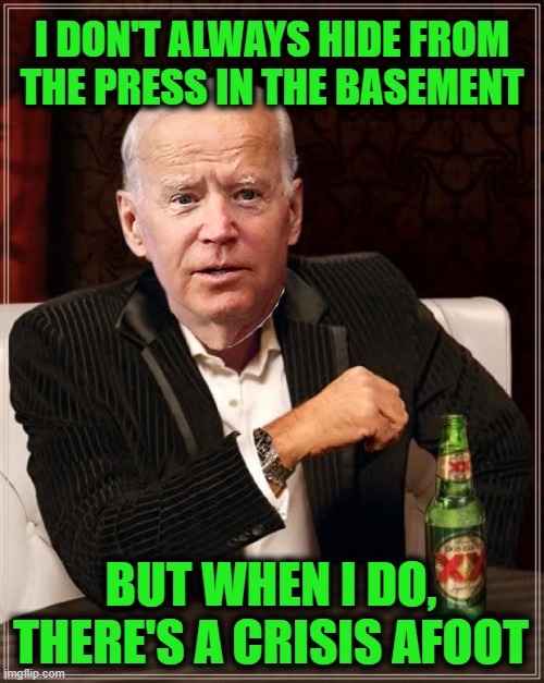 Weak Leaders Create Tough Times | I DON'T ALWAYS HIDE FROM THE PRESS IN THE BASEMENT; BUT WHEN I DO, THERE'S A CRISIS AFOOT | image tagged in memes,the most interesting man in the world | made w/ Imgflip meme maker