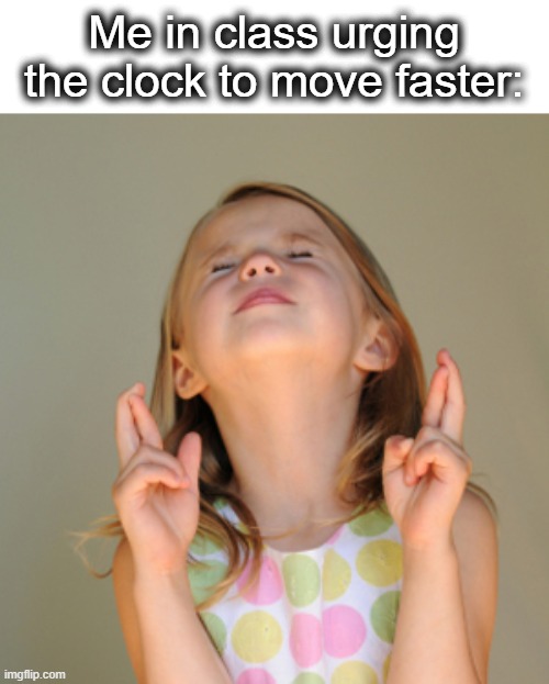 hurry, hurry, go, go! | Me in class urging the clock to move faster: | image tagged in hope so,cheer,go,hurry up,hurry,lol | made w/ Imgflip meme maker