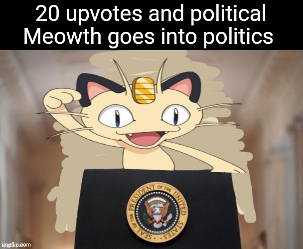Alright | 20 upvotes and political Meowth goes into politics | image tagged in meowth party | made w/ Imgflip meme maker