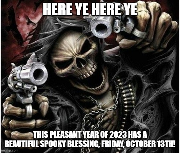 FRIDAY THE 13TH. | HERE YE HERE YE; THIS PLEASANT YEAR OF 2023 HAS A BEAUTIFUL SPOOKY BLESSING, FRIDAY, OCTOBER 13TH! | image tagged in badass skeleton | made w/ Imgflip meme maker