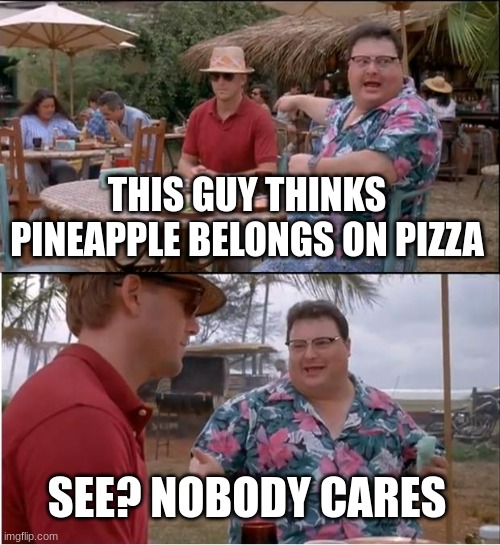 Daddy | THIS GUY THINKS PINEAPPLE BELONGS ON PIZZA; SEE? NOBODY CARES | image tagged in memes,see nobody cares,batman slapping robin,one does not simply | made w/ Imgflip meme maker