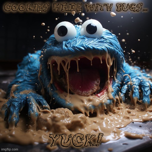Bugs For Dinner? | COOKIES MADE WITH BUGS... YUCK! | image tagged in bugs for dinner,seseme street memes,cookie monster,funny memes | made w/ Imgflip meme maker