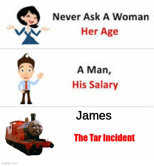Never ask a woman her age | James; The Tar Incident | image tagged in never ask a woman her age | made w/ Imgflip meme maker