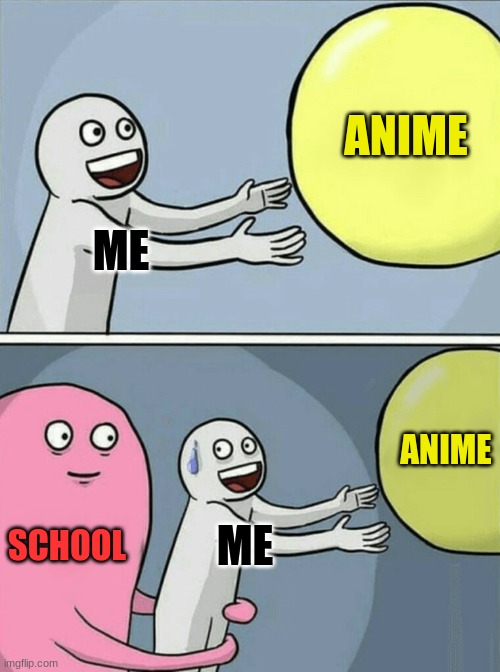 it true | ANIME; ME; ANIME; SCHOOL; ME | image tagged in memes,running away balloon | made w/ Imgflip meme maker