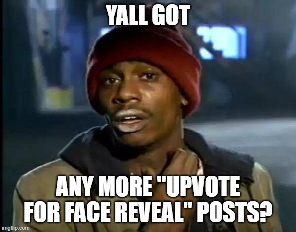 Repost if you have any | YALL GOT; ANY MORE "UPVOTE FOR FACE REVEAL" POSTS? | image tagged in memes,y'all got any more of that | made w/ Imgflip meme maker