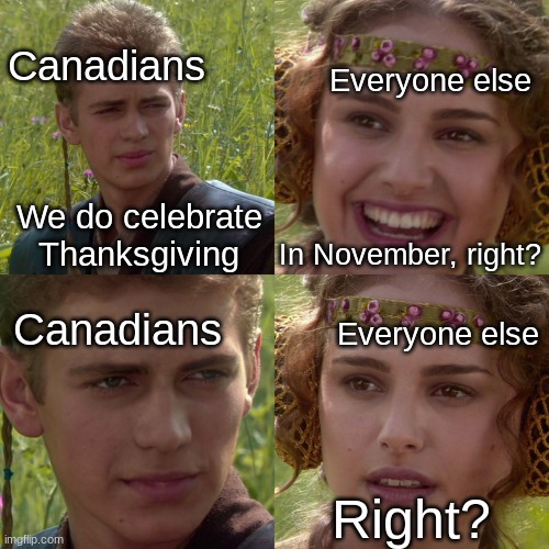 Blessings to me and my fellow Canadian Imgflipers with today being Canadian Thanksgiving! | Canadians; Everyone else; We do celebrate Thanksgiving; In November, right? Canadians; Everyone else; Right? | image tagged in anakin padme 4 panel | made w/ Imgflip meme maker
