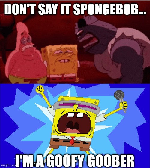 DON'T SAY IT SPONGEBOB... I'M A GOOFY GOOBER | image tagged in spongebob goofy goober gif,i'm a goofy goober | made w/ Imgflip meme maker