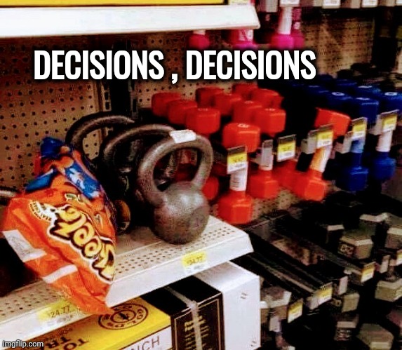Life in the balance | DECISIONS , DECISIONS | image tagged in snacks,exercise,why not both,cheese time,it's a surprise tool that will help us later | made w/ Imgflip meme maker