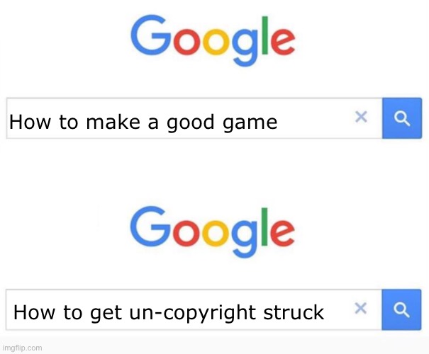 Google search | How to make a good game; How to get un-copyright struck | image tagged in google search | made w/ Imgflip meme maker