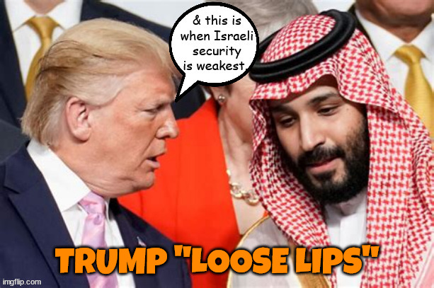 Loose lips | TRUMP "LOOSE LIPS" | image tagged in donald trump,loose lips,palistine,gaza,israel,mohamed bin salman | made w/ Imgflip meme maker