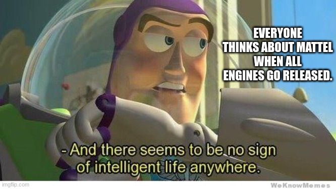 Buzz lightyear no intelligent life | EVERYONE THINKS ABOUT MATTEL WHEN ALL ENGINES GO RELEASED. | image tagged in buzz lightyear no intelligent life | made w/ Imgflip meme maker