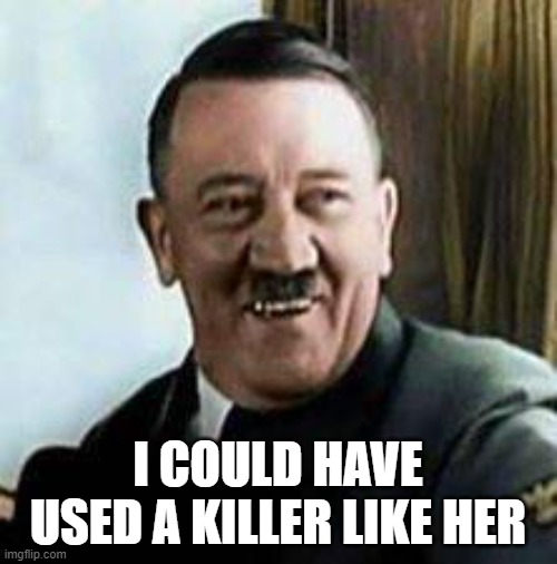 laughing hitler | I COULD HAVE USED A KILLER LIKE HER | image tagged in laughing hitler | made w/ Imgflip meme maker