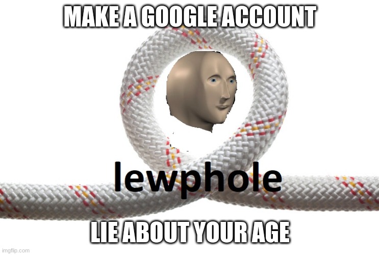 if google is a.i why is it stupid | MAKE A GOOGLE ACCOUNT; LIE ABOUT YOUR AGE | image tagged in meme man loophole,google,memes,funny,lolz | made w/ Imgflip meme maker