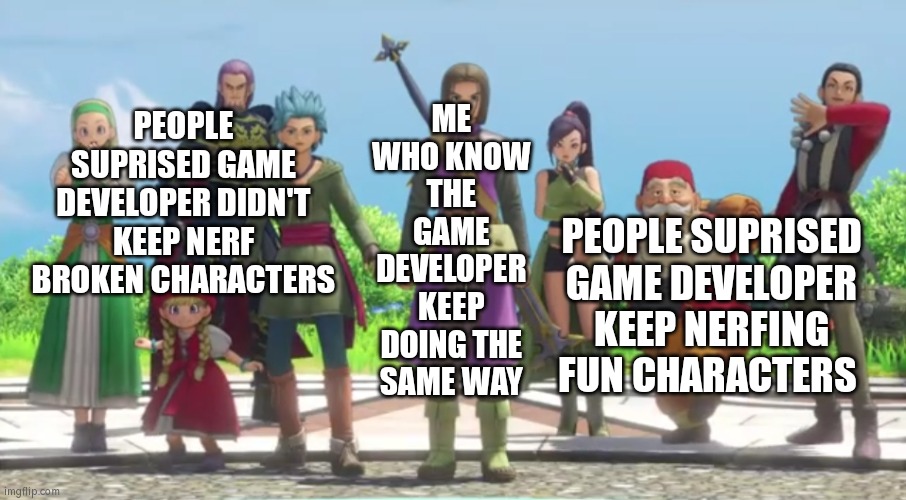 Don't expect too much to Game Developer, who will mostly didn't listen their fans. | ME WHO KNOW THE GAME DEVELOPER KEEP DOING THE SAME WAY; PEOPLE SUPRISED GAME DEVELOPER DIDN'T KEEP NERF BROKEN CHARACTERS; PEOPLE SUPRISED GAME DEVELOPER KEEP NERFING FUN CHARACTERS | image tagged in games,nerf,everyone,me,true story | made w/ Imgflip meme maker