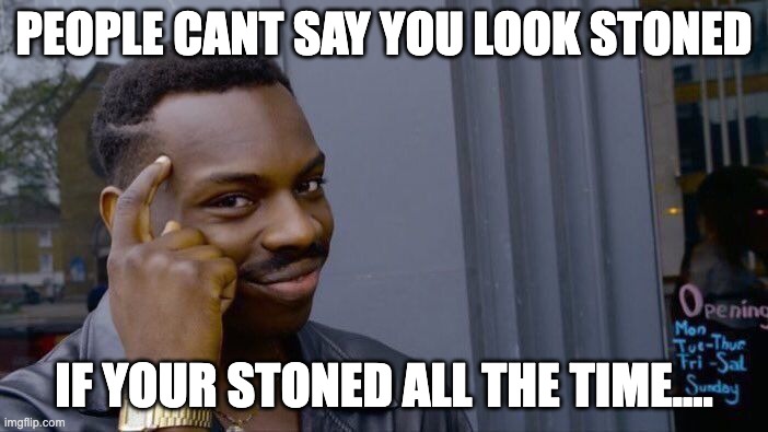 Roll Safe Think About It | PEOPLE CANT SAY YOU LOOK STONED; IF YOUR STONED ALL THE TIME.... | image tagged in memes,roll safe think about it | made w/ Imgflip meme maker