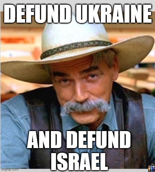 Not our problem. | DEFUND UKRAINE; AND DEFUND
ISRAEL | image tagged in sam elliot happy birthday | made w/ Imgflip meme maker