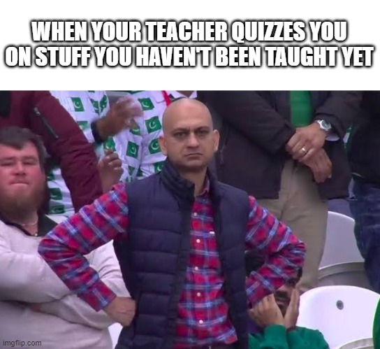 why they do this | WHEN YOUR TEACHER QUIZZES YOU ON STUFF YOU HAVEN'T BEEN TAUGHT YET | image tagged in disappointed man | made w/ Imgflip meme maker