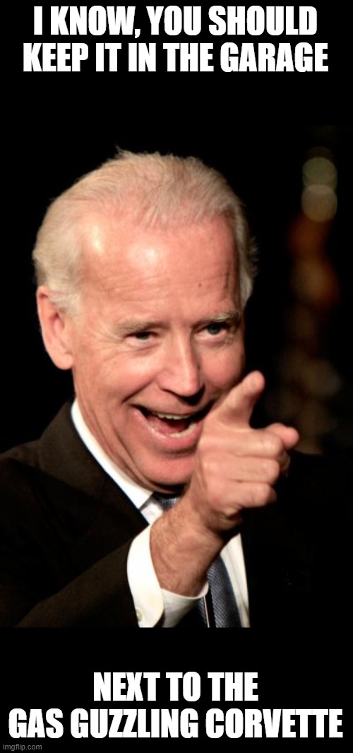 Smilin Biden Meme | I KNOW, YOU SHOULD KEEP IT IN THE GARAGE NEXT TO THE GAS GUZZLING CORVETTE | image tagged in memes,smilin biden | made w/ Imgflip meme maker