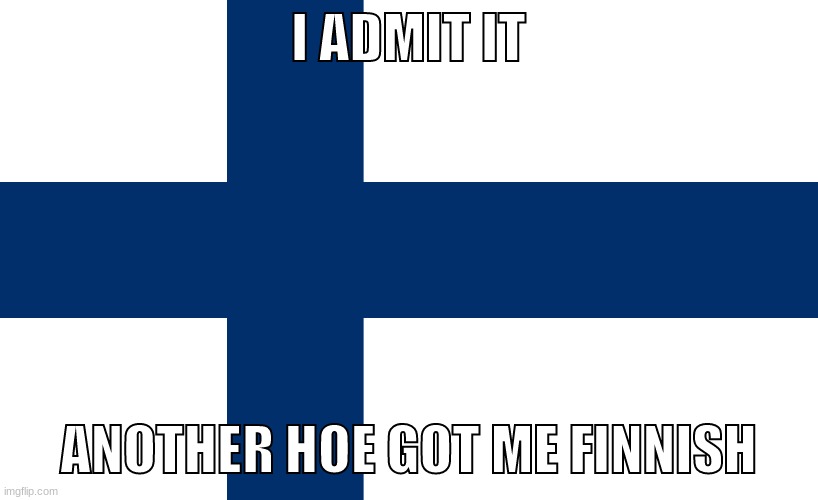 I ADMIT IT; ANOTHER HOE GOT ME FINNISH | made w/ Imgflip meme maker
