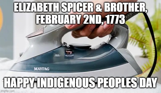IRONY of  Indigenous Peoples Day: Be Grateful | ELIZABETH SPICER & BROTHER,
FEBRUARY 2ND, 1773; HAPPY INDIGENOUS PEOPLES DAY | image tagged in iron,columbus day,christopher columbus,columbo,massacre,hostage | made w/ Imgflip meme maker