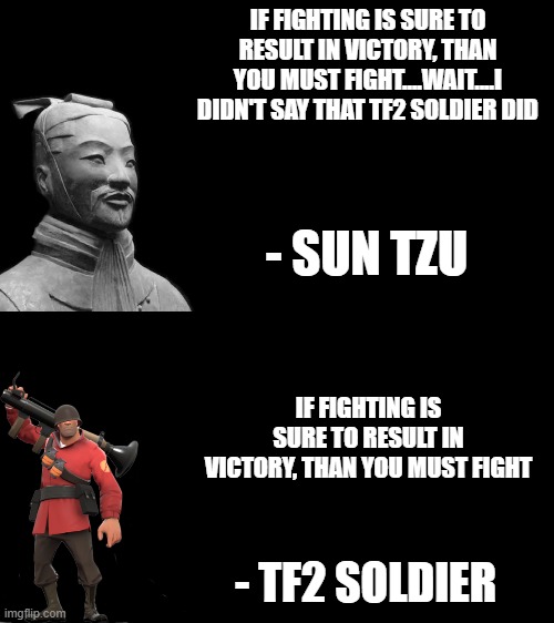 fixed it. | IF FIGHTING IS SURE TO RESULT IN VICTORY, THAN YOU MUST FIGHT....WAIT....I DIDN'T SAY THAT TF2 SOLDIER DID; - SUN TZU; IF FIGHTING IS SURE TO RESULT IN VICTORY, THAN YOU MUST FIGHT; - TF2 SOLDIER | image tagged in sun tzu | made w/ Imgflip meme maker